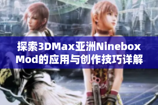 探索3DMax亚洲NineboxMod的应用与创作技巧详解