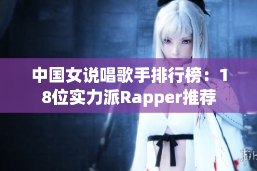 中国女说唱歌手排行榜：18位实力派Rapper推荐