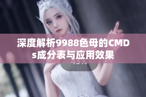 深度解析9988色母的CMDs成分表与应用效果