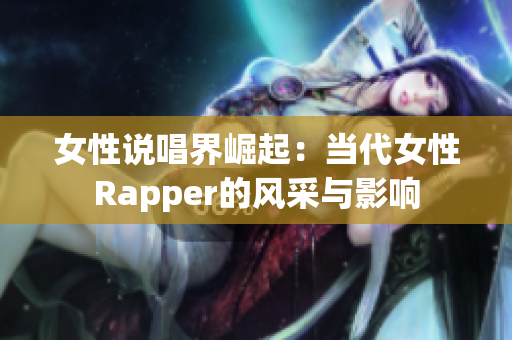 女性说唱界崛起：当代女性Rapper的风采与影响