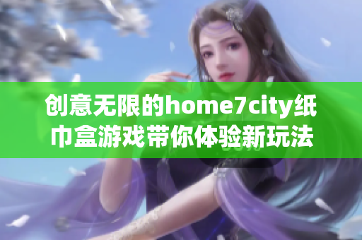 创意无限的home7city纸巾盒游戏带你体验新玩法