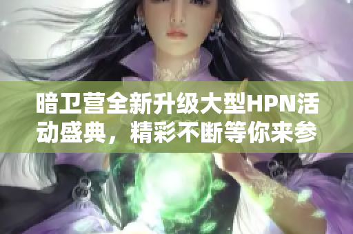 暗卫营全新升级大型HPN活动盛典，精彩不断等你来参与