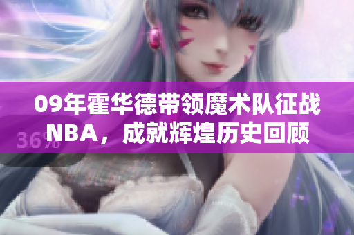 09年霍华德带领魔术队征战NBA，成就辉煌历史回顾