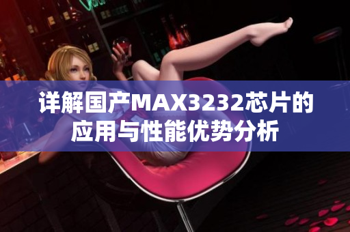 详解国产MAX3232芯片的应用与性能优势分析