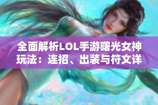 全面解析LOL手游曙光女神玩法：连招、出装与符文详解