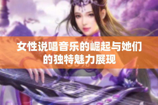 女性说唱音乐的崛起与她们的独特魅力展现