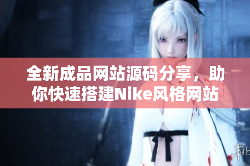 全新成品网站源码分享，助你快速搭建Nike风格网站