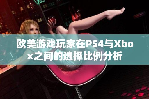 欧美游戏玩家在PS4与Xbox之间的选择比例分析