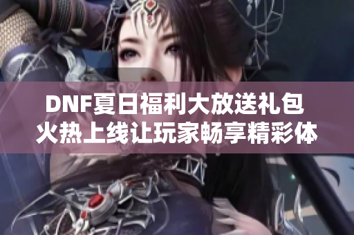 DNF夏日福利大放送礼包 火热上线让玩家畅享精彩体验