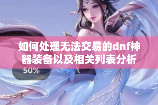 如何处理无法交易的dnf神器装备以及相关列表分析