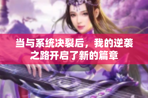 当与系统决裂后，我的逆袭之路开启了新的篇章