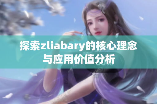 探索zliabary的核心理念与应用价值分析