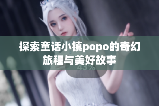 探索童话小镇popo的奇幻旅程与美好故事