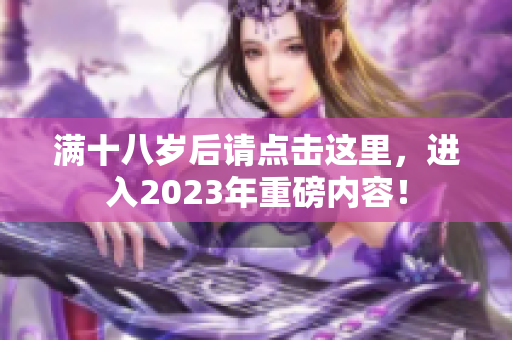 满十八岁后请点击这里，进入2023年重磅内容！