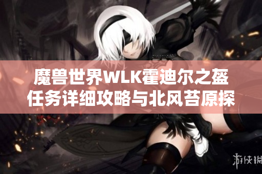 魔兽世界WLK霍迪尔之盔任务详细攻略与北风苔原探秘指南