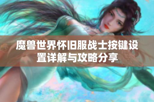 魔兽世界怀旧服战士按键设置详解与攻略分享