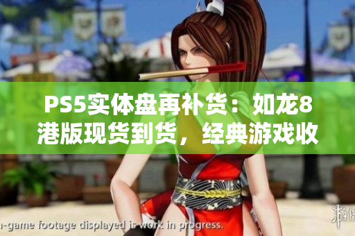 PS5实体盘再补货：如龙8港版现货到货，经典游戏收藏一网打尽