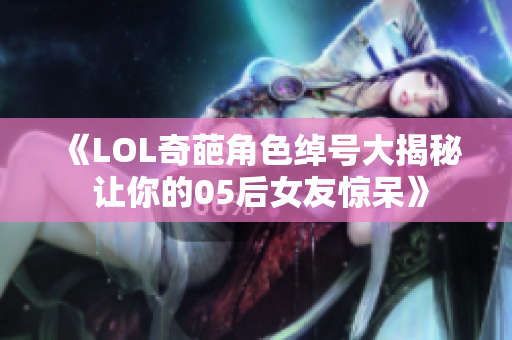 《LOL奇葩角色绰号大揭秘 让你的05后女友惊呆》