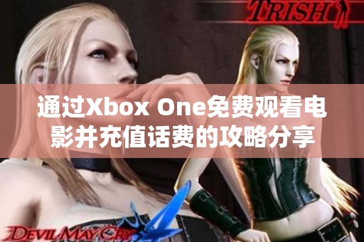 通过Xbox One免费观看电影并充值话费的攻略分享