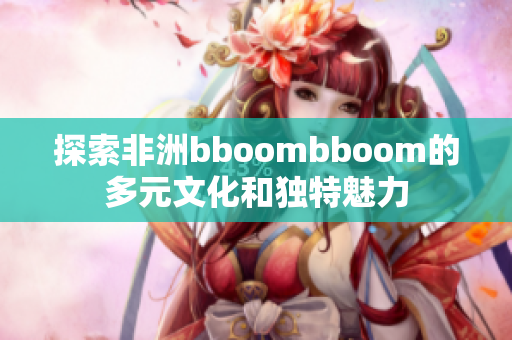 探索非洲bboombboom的多元文化和独特魅力