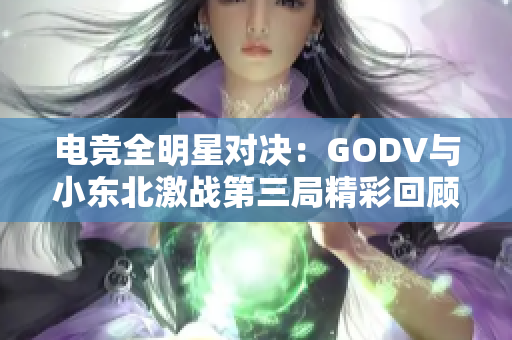 电竞全明星对决：GODV与小东北激战第三局精彩回顾