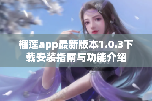 榴莲app最新版本1.0.3下载安装指南与功能介绍