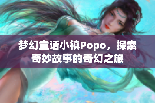 梦幻童话小镇Popo，探索奇妙故事的奇幻之旅