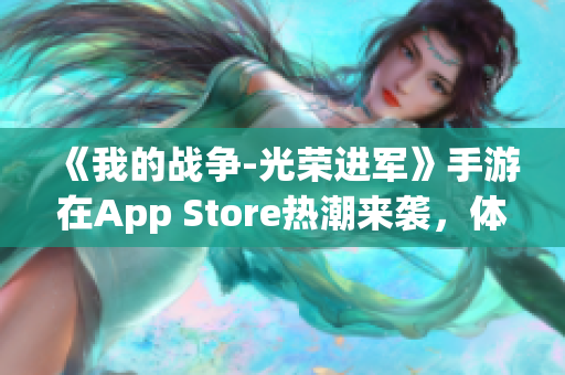 《我的战争-光荣进军》手游在App Store热潮来袭，体验战略战争新篇章