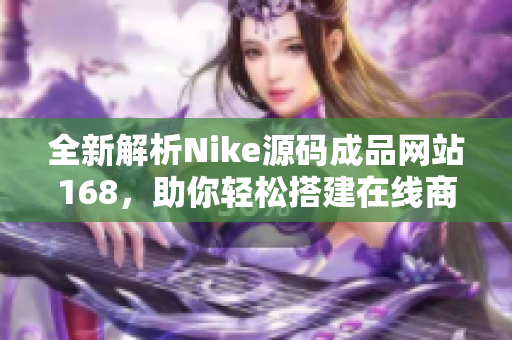 全新解析Nike源码成品网站168，助你轻松搭建在线商城