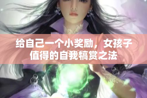 给自己一个小奖励，女孩子值得的自我犒赏之法