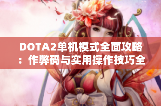 DOTA2单机模式全面攻略：作弊码与实用操作技巧全解析