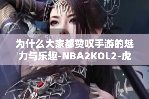 为什么大家都赞叹手游的魅力与乐趣-NBA2KOL2-虎扑社区