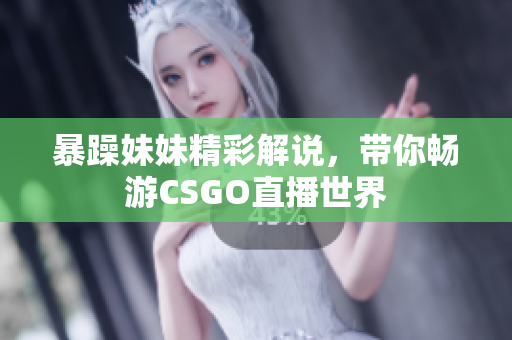 暴躁妹妹精彩解说，带你畅游CSGO直播世界