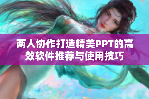 两人协作打造精美PPT的高效软件推荐与使用技巧