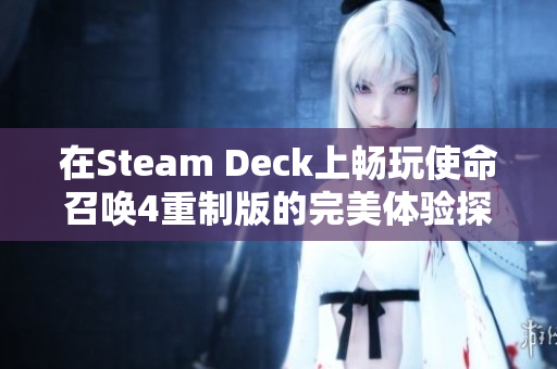 在Steam Deck上畅玩使命召唤4重制版的完美体验探索