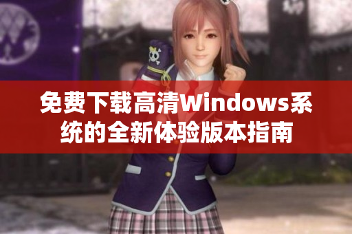 免费下载高清Windows系统的全新体验版本指南