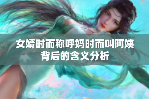 女婿时而称呼妈时而叫阿姨背后的含义分析