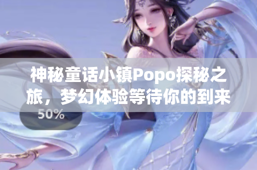 神秘童话小镇Popo探秘之旅，梦幻体验等待你的到来