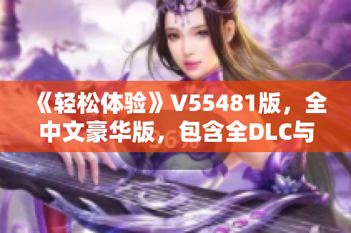 《轻松体验》V55481版，全中文豪华版，包含全DLC与联机补丁免费下载