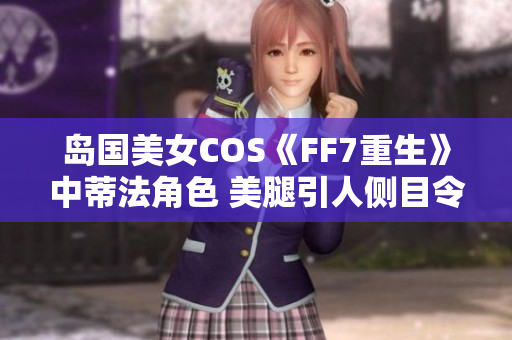 岛国美女COS《FF7重生》中蒂法角色 美腿引人侧目令人惊艳