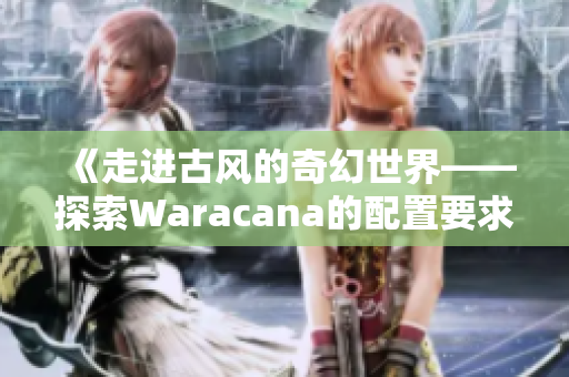 《走进古风的奇幻世界——探索Waracana的配置要求》