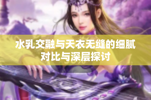 水乳交融与天衣无缝的细腻对比与深层探讨