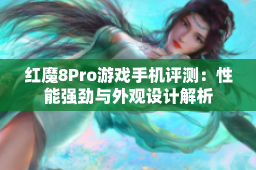 红魔8Pro游戏手机评测：性能强劲与外观设计解析