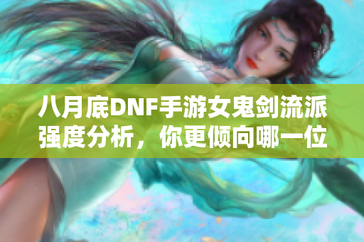 八月底DNF手游女鬼剑流派强度分析，你更倾向哪一位？