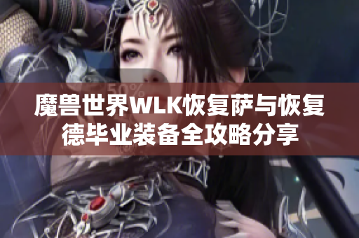 魔兽世界WLK恢复萨与恢复德毕业装备全攻略分享