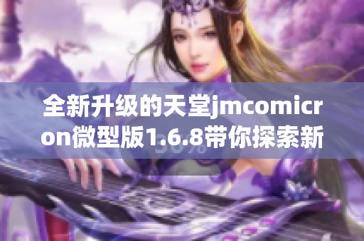 全新升级的天堂jmcomicron微型版1.6.8带你探索新世界