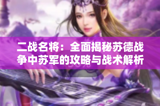 二战名将：全面揭秘苏德战争中苏军的攻略与战术解析