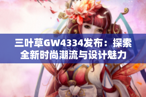 三叶草GW4334发布：探索全新时尚潮流与设计魅力