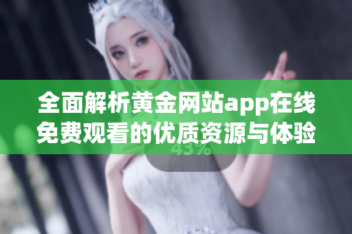 全面解析黄金网站app在线免费观看的优质资源与体验