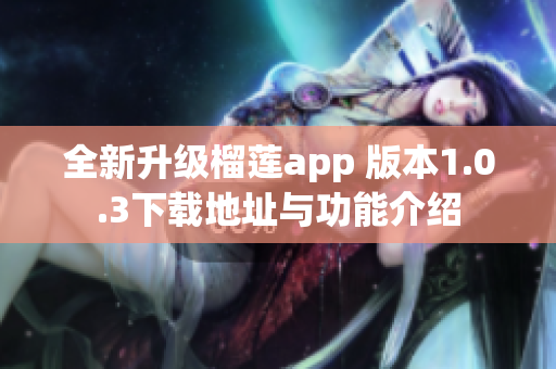 全新升级榴莲app 版本1.0.3下载地址与功能介绍